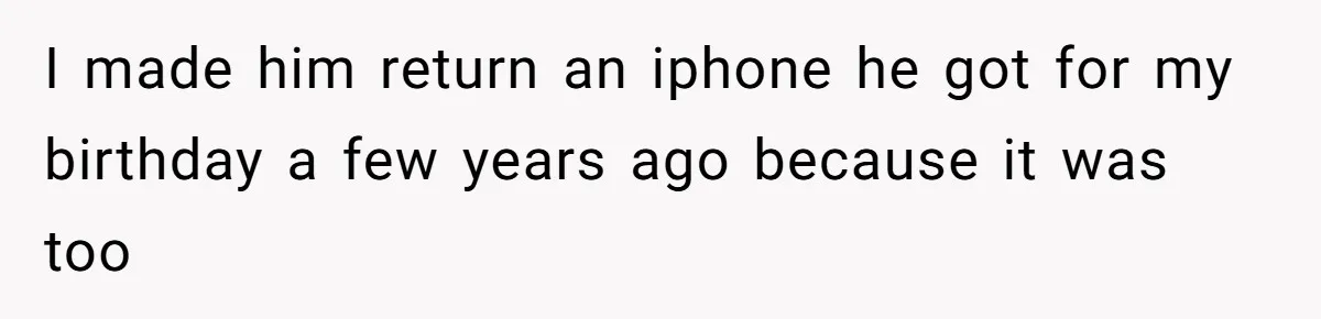I made him return an iphone he got for my birthday a few years ago because it was too