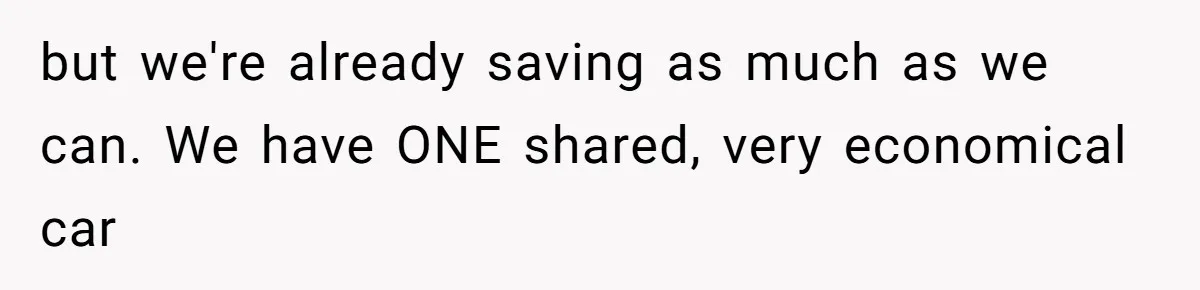 but we're already saving as much as we can. We have ONE shared, very economical car