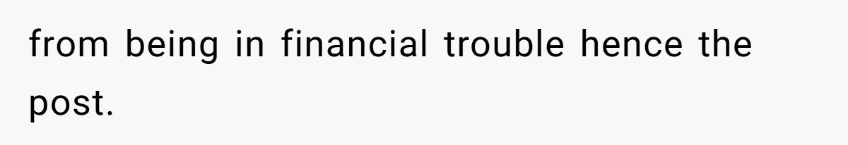 from being in financial trouble hence the post.