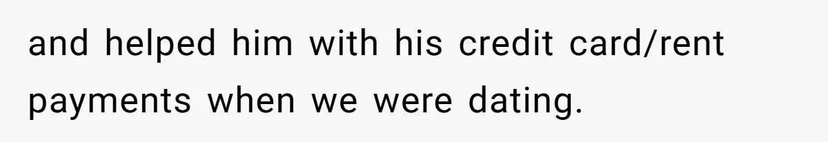 and helped him with his credit card/rent payments when we were dating.