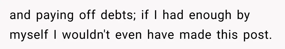 and paying off debts; if I had enough by myself I wouldn't even have made this post.