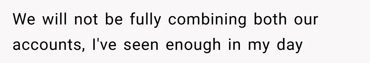 We will not be fully combining both our accounts, I've seen enough in my day
