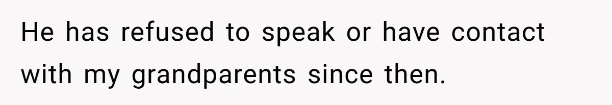 He has refused to speak or have contact with my grandparents since then.