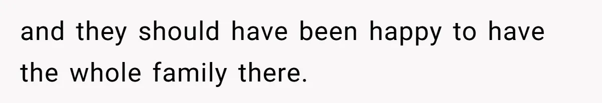 and they should have been happy to have the whole family there.