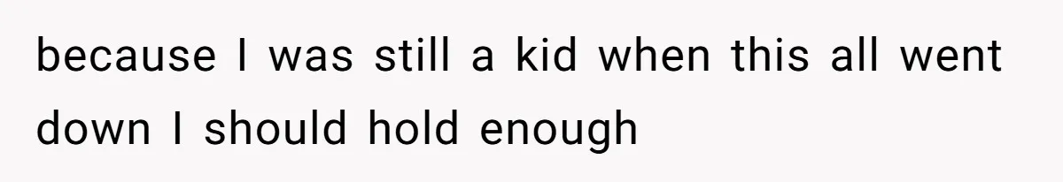 because I was still a kid when this all went down I should hold enough