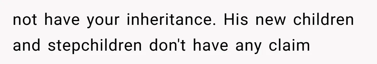 not have your inheritance. His new children and stepchildren don't have any claim