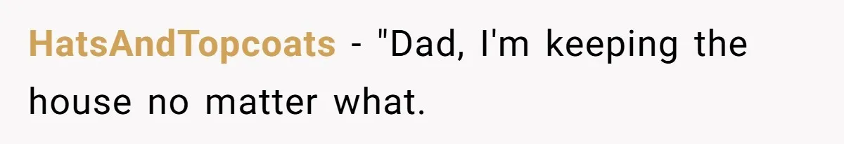 HatsAndTopcoats − "Dad, I'm keeping the house no matter what.
