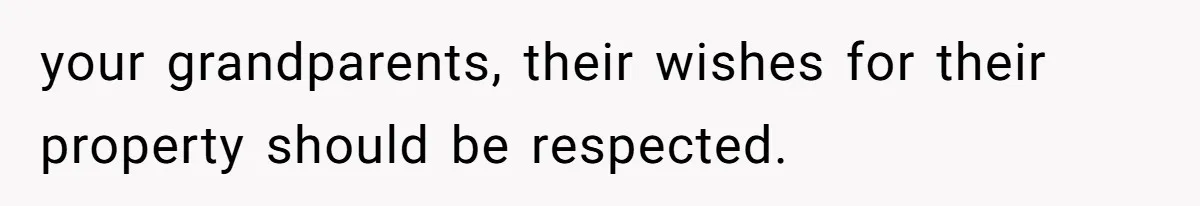 your grandparents, their wishes for their property should be respected.