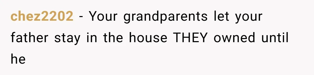 chez2202 − Your grandparents let your father stay in the house THEY owned until he