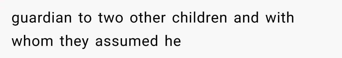 guardian to two other children and with whom they assumed he
