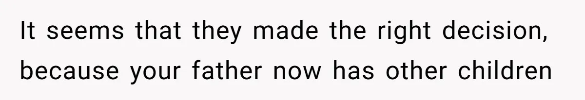 It seems that they made the right decision, because your father now has other children