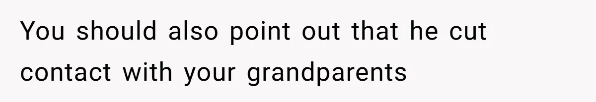 You should also point out that he cut contact with your grandparents