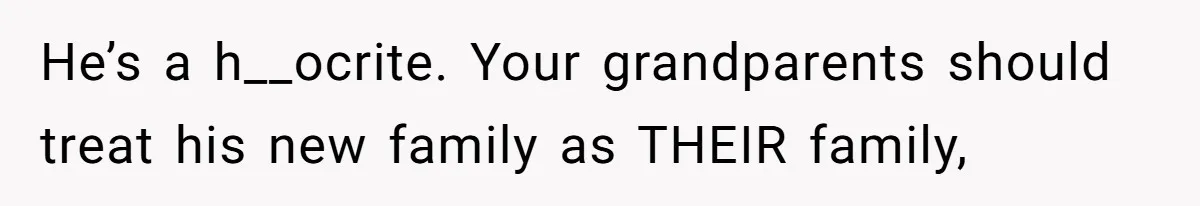 He’s a h__ocrite. Your grandparents should treat his new family as THEIR family,