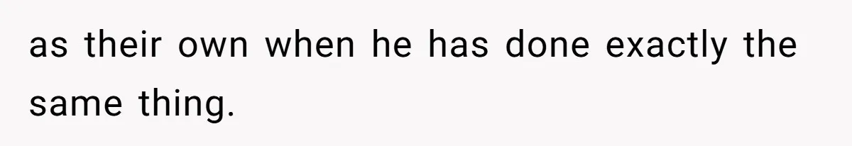 as their own when he has done exactly the same thing.