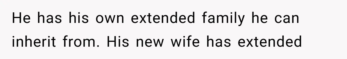 He has his own extended family he can inherit from. His new wife has extended