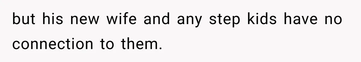 but his new wife and any step kids have no connection to them.