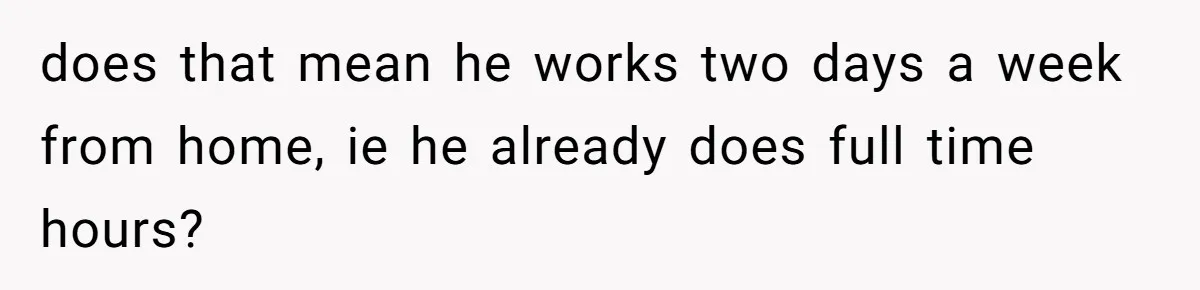does that mean he works two days a week from home, ie he already does full time hours?