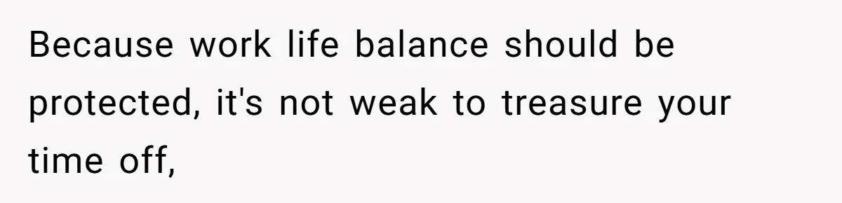 Because work life balance should be protected, it's not weak to treasure your time off,