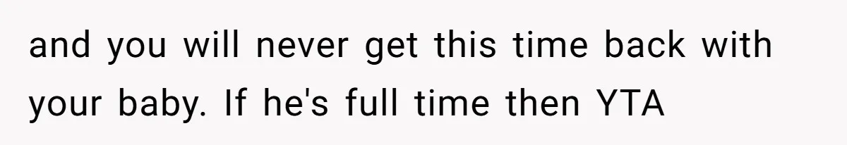 and you will never get this time back with your baby. If he's full time then YTA