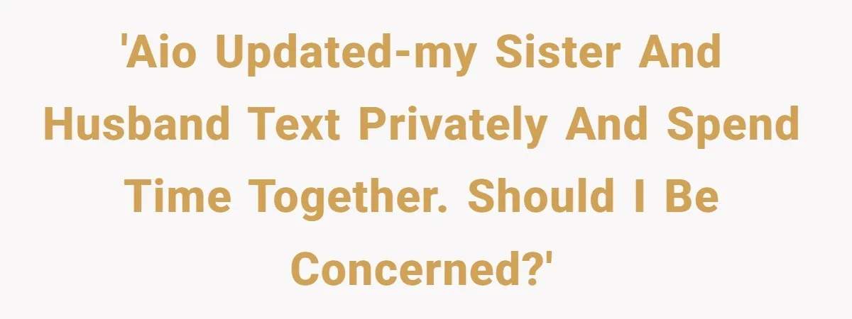 'AIO UPDATED-My sister and husband text privately and spend time together. Should I be concerned?'