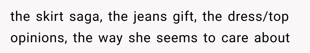 the skirt saga, the jeans gift, the dress/top opinions, the way she seems to care about