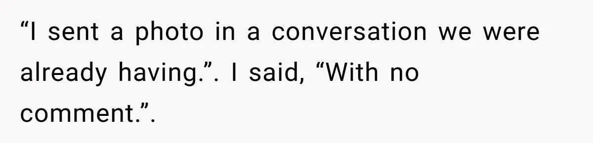 “I sent a photo in a conversation we were already having.”. I said, “With no comment.”.