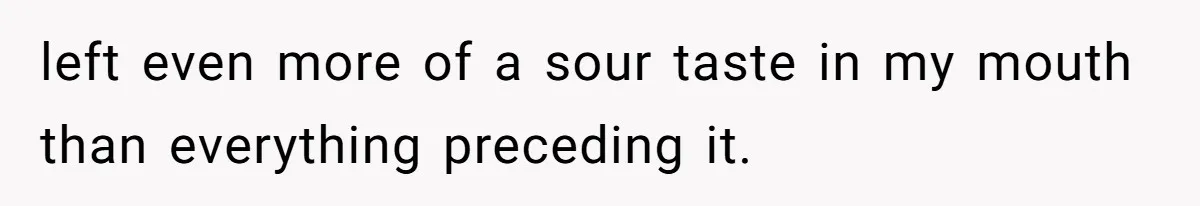 left even more of a sour taste in my mouth than everything preceding it.