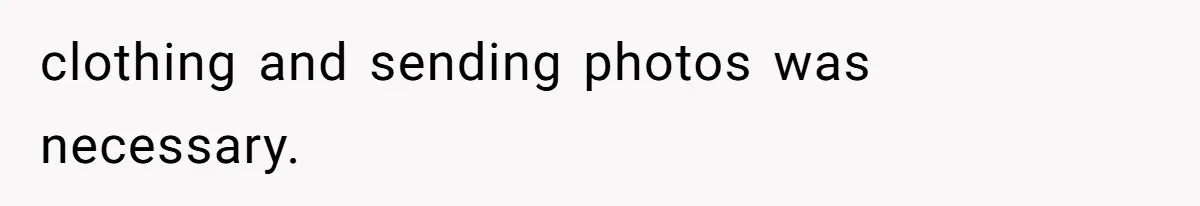 clothing and sending photos was necessary.