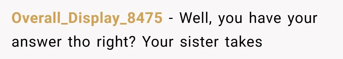 Overall_Display_8475 − Well, you have your answer tho right? Your sister takes