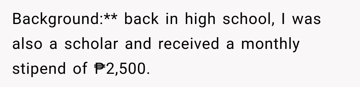 Background:** back in high school, I was also a scholar and received a monthly stipend of ₱2,500.