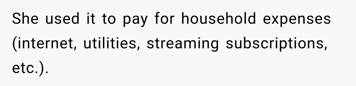 She used it to pay for household expenses (internet, utilities, streaming subscriptions, etc.).