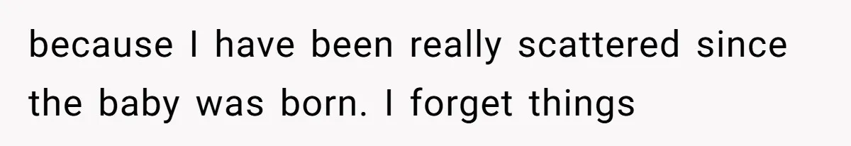 because I have been really scattered since the baby was born. I forget things