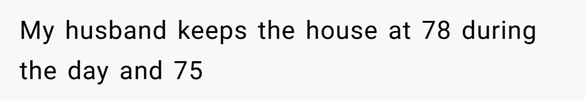 My husband keeps the house at 78 during the day and 75