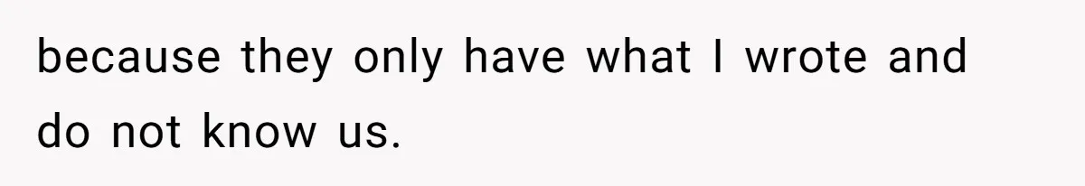 because they only have what I wrote and do not know us.