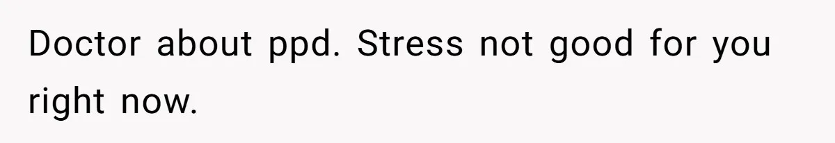Doctor about ppd. Stress not good for you right now.