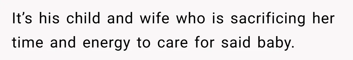 It’s his child and wife who is sacrificing her time and energy to care for said baby.