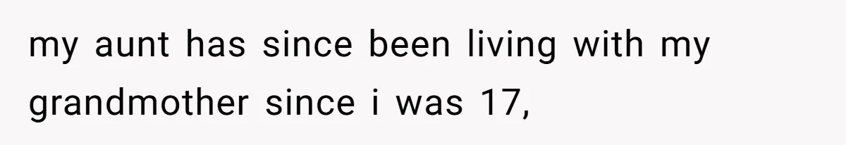 my aunt has since been living with my grandmother since i was 17,