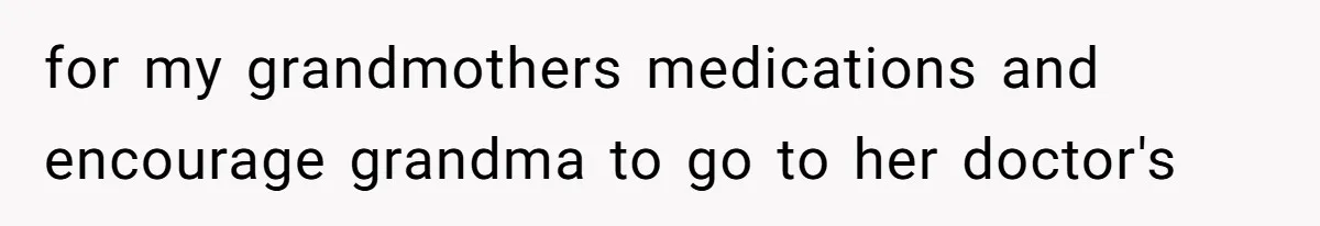 for my grandmothers medications and encourage grandma to go to her doctor's