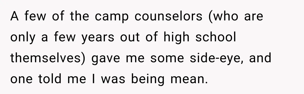 A few of the camp counselors (who are only a few years out of high school themselves) gave me some side-eye, and one told me I was being mean.