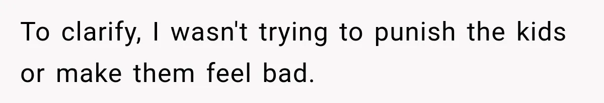 To clarify, I wasn't trying to punish the kids or make them feel bad.