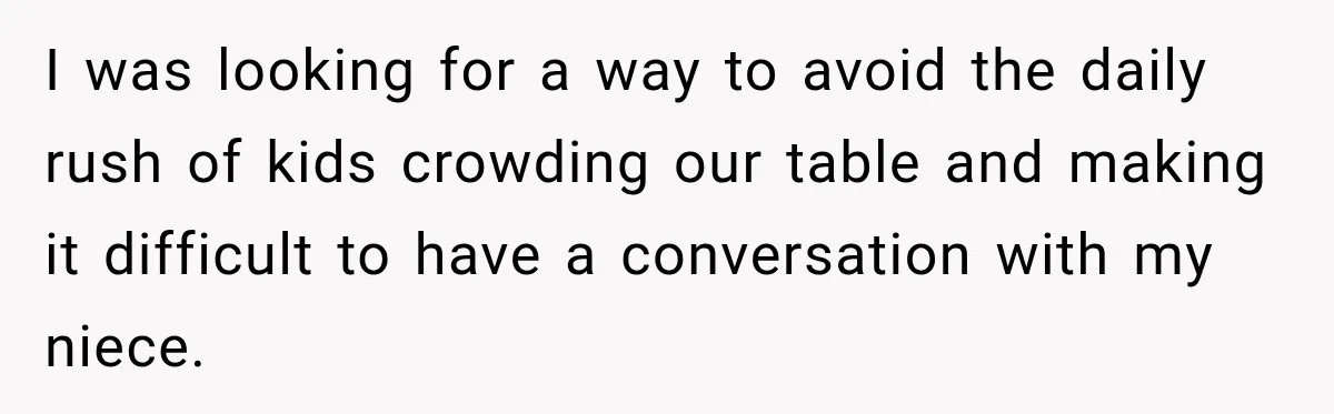 I was looking for a way to avoid the daily rush of kids crowding our table and making it difficult to have a conversation with my niece.