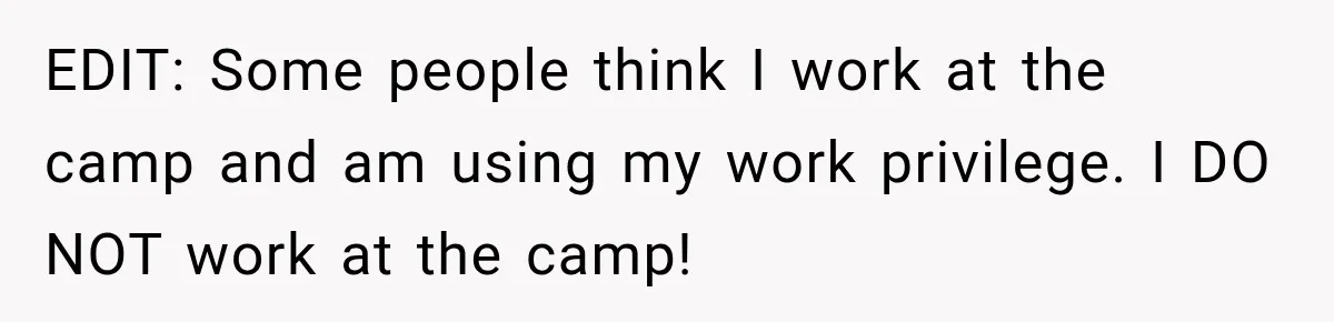 EDIT: Some people think I work at the camp and am using my work privilege. I DO NOT work at the camp!