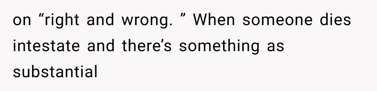 on “right and wrong. ” When someone dies intestate and there’s something as substantial