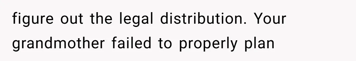 figure out the legal distribution. Your grandmother failed to properly plan