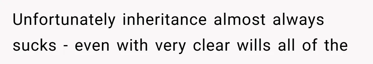 Unfortunately inheritance almost always sucks - even with very clear wills all of the