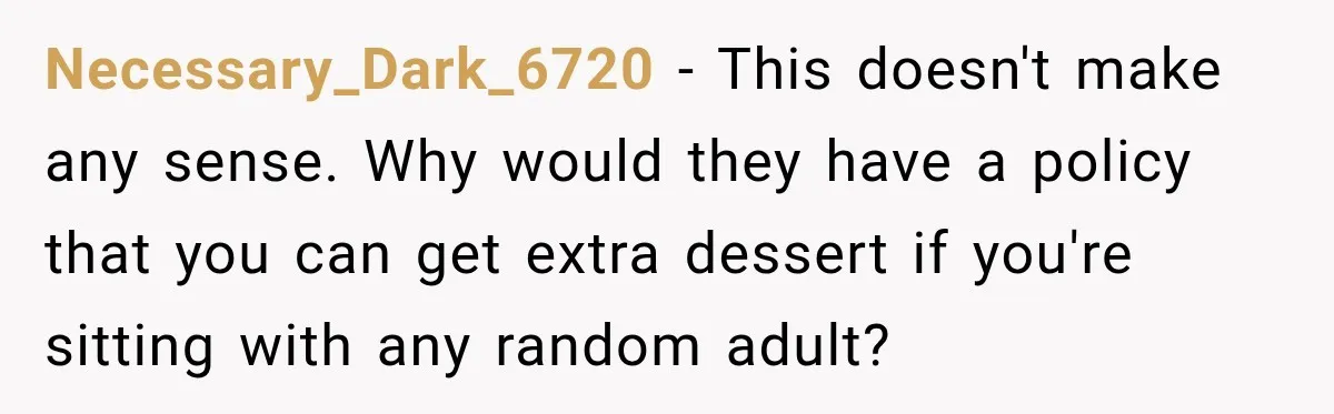 Necessary_Dark_6720 − This doesn't make any sense. Why would they have a policy that you can get extra dessert if you're sitting with any random adult?