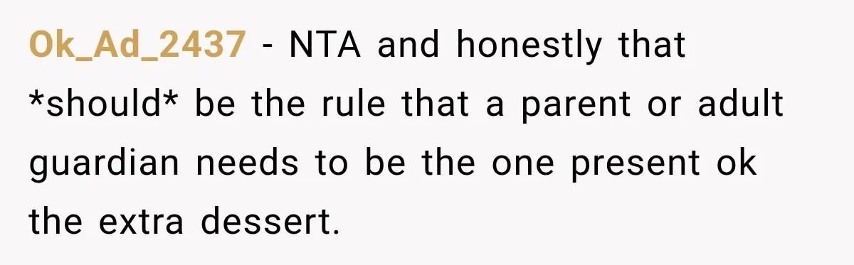 Ok_Ad_2437 − NTA and honestly that *should* be the rule that a parent or adult guardian needs to be the one present ok the extra dessert.