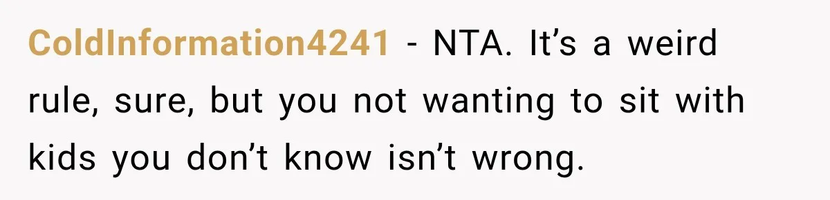 ColdInformation4241 − NTA. It’s a weird rule, sure, but you not wanting to sit with kids you don’t know isn’t wrong.