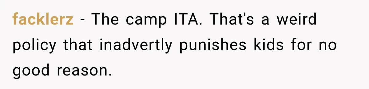 facklerz − The camp ITA. That's a weird policy that inadvertly punishes kids for no good reason.