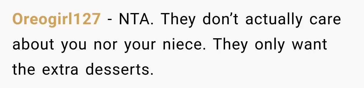 Oreogirl127 − NTA. They don’t actually care about you nor your niece. They only want the extra desserts.